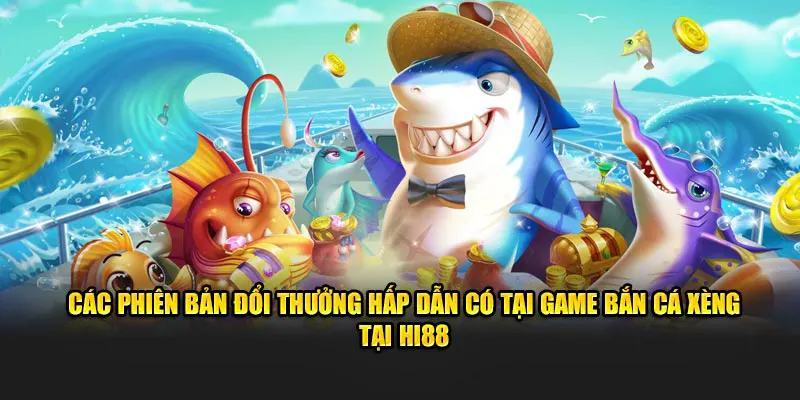 Các phiên bản đổi thưởng hấp dẫn có tại game bắn cá xèng tại Hi88