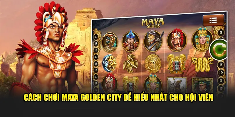 Cách chơi Maya Golden City dễ hiểu nhất cho hội viên