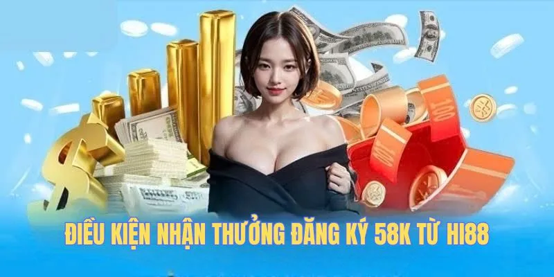 Điều kiện nhận thưởng đăng ký 58k từ HI88