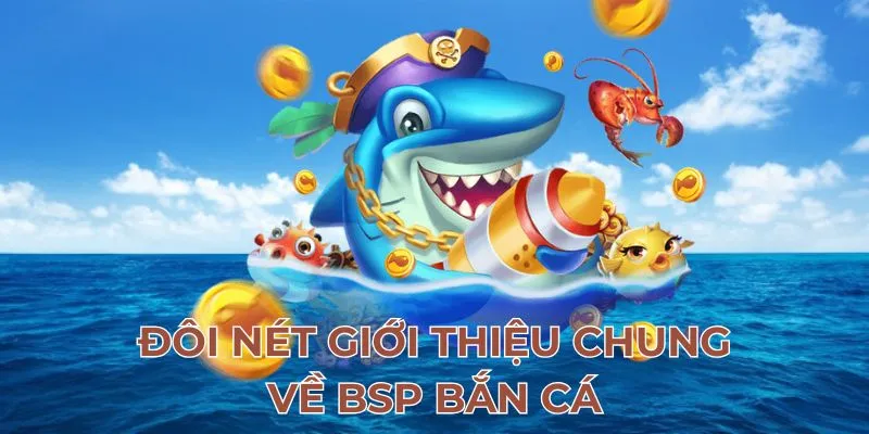 Đôi nét giới thiệu chung về bsp bắn cá