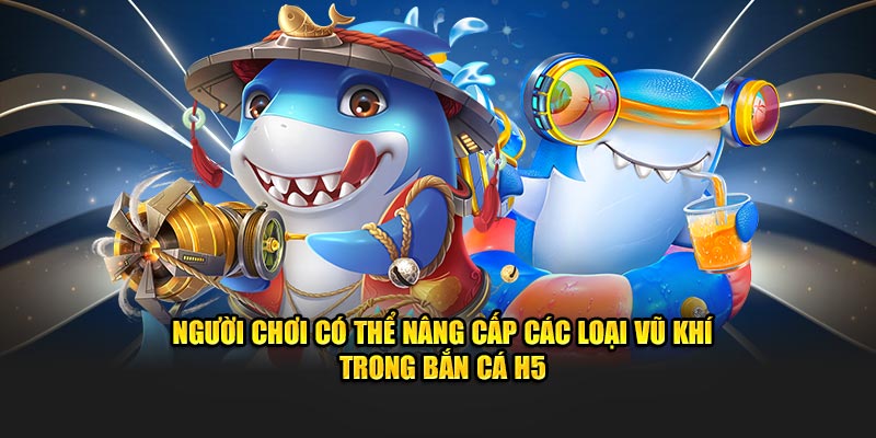 Người dùng có thể nâng cấp các loại vũ khí trong Bắn cá h5