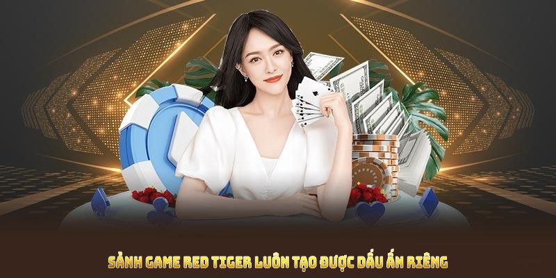 Sảnh game Red Tiger luôn tạo được dấu ấn riêng cho mình 