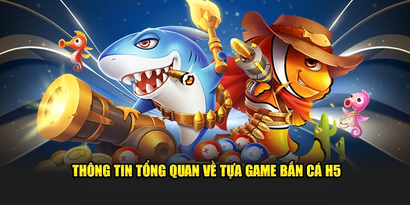 Thông tin vài điều về tựa game Bắn cá H5